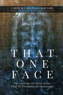 That One Face: The Doctrine Of Christ In The First Six Centuries Of Christianity