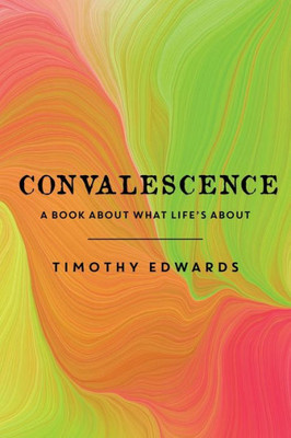 Convalescence: A Book About What Life'S About