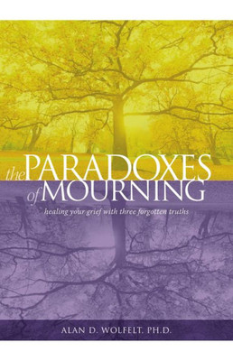 The Paradoxes Of Mourning: Healing Your Grief With Three Forgotten Truths