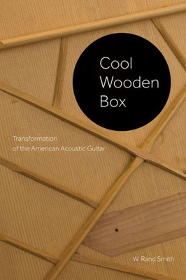 Cool Wooden Box: Transformation Of The American Acoustic Guitar (Charles K. Wolfe Music Series)