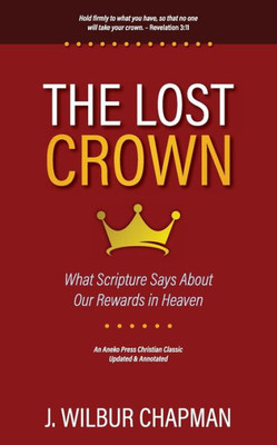 The Lost Crown: What Scripture Says About Our Rewards In Heaven [Updated And Annotated]