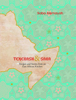 Tekebash And Saba: Recipes And Stories From An East African Kitchen