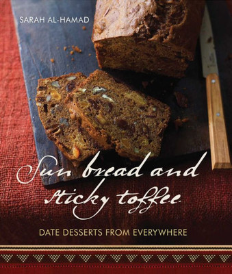 Sun Bread And Sticky Toffee: Date Desserts From Everywhere: 10Th Anniversary Edition