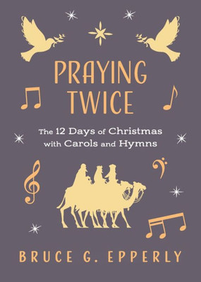 Praying Twice: The 12 Days Of Christmas With Carols And Hymns (The 12 Days Of Christmas With Bruce G. Epperly)