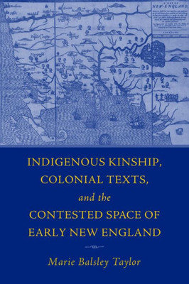 Indigenous Kinship, Colonial Texts, And The Contested Space Of Early New England (Native Americans Of The Northeast)