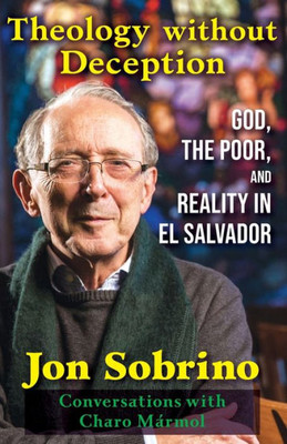 Theology Without Deception: God, The Poor, And Reality In El SalvadorConversations With Charo Marmol