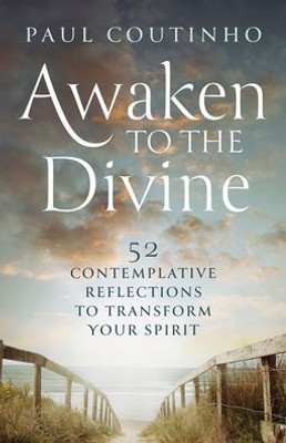 Awaken To The Divine: 52 Contemplative Reflections To Transform Your Spirit