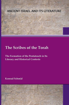 The Scribes Of The Torah: The Formation Of The Pentateuch In Its Literary And Historical Contexts (Ancient Israel And Its Literature) (The Ancient Israel And Its Literature, 45)