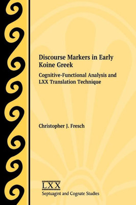 Discourse Markers In Early Koine Greek: Cognitive-Functional Analysis And Lxx Translation Technique (Septuagint And Cognate Studies 77) (English And Greek Edition)