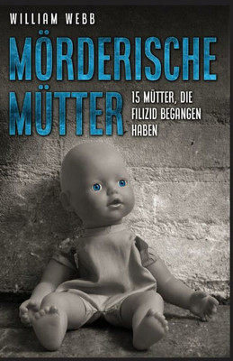 Mörderische Mütter: 15 Mütter, Die Filizid Begangen Haben (German Edition)