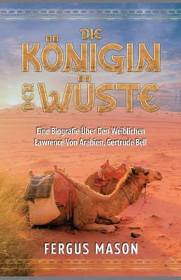 Die Königin Der Wüste: Eine Biografie Über Den Weibli-Chen Lawrence Von Arabien, Gertrude Bell (German Edition)