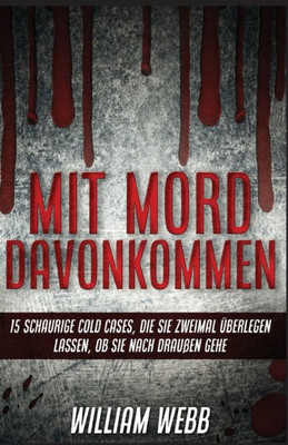 Mit Mord Davonkommen: 15 Schaurige Cold Cases, Die Sie Zweimal Überlegen Lassen, Ob Sie Nach Draußen Gehen (German Edition)