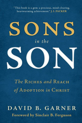 Sons In The Son: The Riches And Reach Of Adoption In Christ
