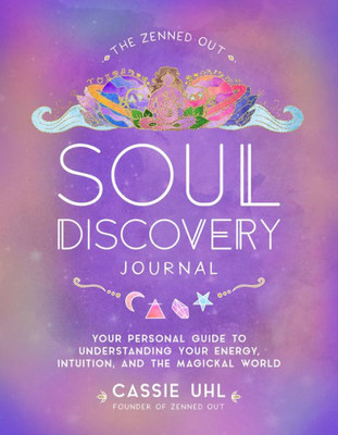 The Zenned Out Soul Discovery Journal: Your Personal Guide To Understanding Your Energy, Intuition, And The Magical World (Volume 7) (Zenned Out, 7)