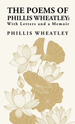 The Poems Of Phillis Wheatley: With Letters And A Memoir: With Letters And A Memoir By: Phillis Wheatley