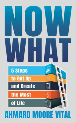 Now What: 5 Steps To Get Up And Create The Most Of Life