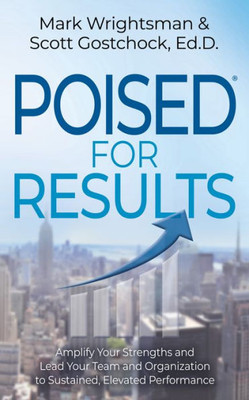 Poised For Results: Amplify Your Strengths And Lead Your Team And Organization To Sustained, Elevated Performance