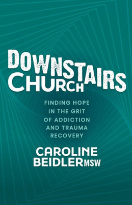 Downstairs Church: Finding Hope In The Grit Of Addiction And Trauma Recovery