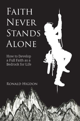 Faith Never Stands Alone: How To Develop A Full Faith As A Bedrock For Life