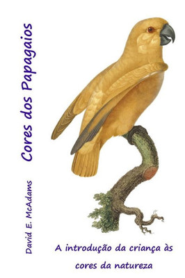 Cores Dos Papagaios: A Introdução Da Criança Às Cores Da Natureza (Cores Na Natureza) (Portuguese Edition)