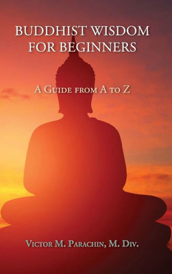 Buddhist Wisdom For Beginners: A Guide From A To Z