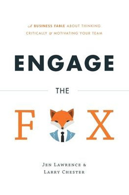 Engage The Fox: A Business Fable About Thinking Critically And Motivating Your Team