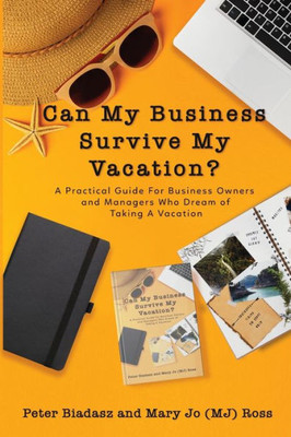 Can My Business Survive My Vacation? A Practical Guide For Business Owners And Managers Who Dream Of Taking A Vacation