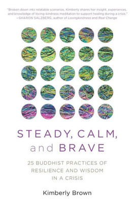 Steady, Calm, And Brave: 25 Buddhist Practices Of Resilience And Wisdom In A Crisis