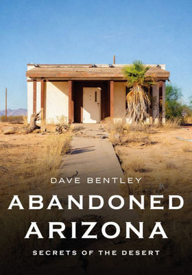 Abandoned Arizona: Secrets Of The Desert (America Through Time)