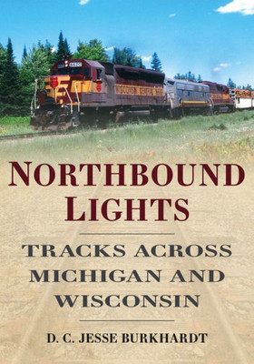 Northbound Lights: Tracks Across Michigan And Wisconsin (America Through Time)