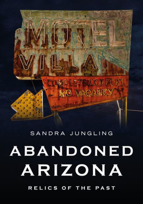 Abandoned Arizona: Relics Of The Past (America Through Time)