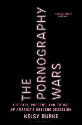 The Pornography Wars: The Past, Present, And Future Of AmericaS Obscene Obsession