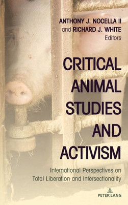 Critical Animal Studies And Activism: International Perspectives On Total Liberation And Intersectionality (Radical Animal Studies And Total Liberation)