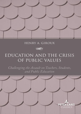 Education And The Crisis Of Public Values: Challenging The Assault On Teachers, Students, And Public Education  Second Edition