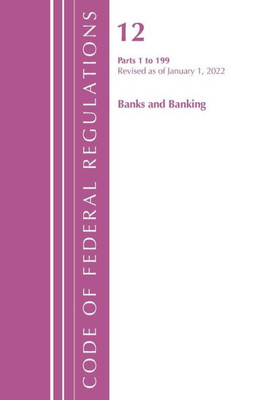 Code Of Federal Regulations, Title 12 Banks And Banking 1-199, Revised As Of January 1, 2022