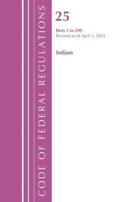 Code Of Federal Regulations, Title 25 Indians 1-299, Revised As Of April 1, 2022 (Code Of Federal Regulations, Title 26 Internal Revenue)