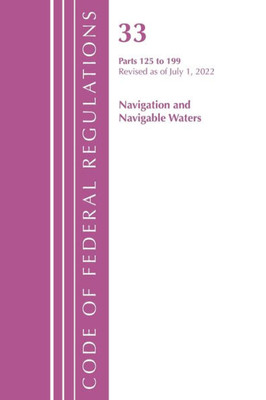 Code Of Federal Regulations, Title 33 Navigation And Navigable Waters 125-199, Revised As Of July 1, 2022