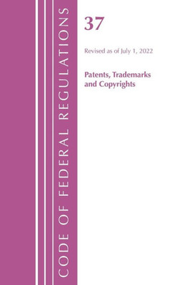 Code Of Federal Regulations, Title 37 Patents, Trademarks And Copyrights, Revised As Of July 1, 2022