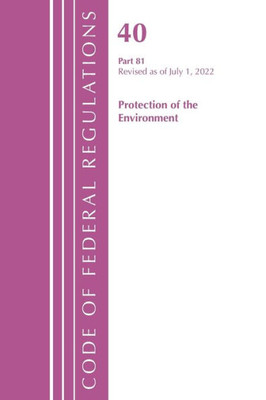 Code Of Federal Regulations, Title 40 Protection Of The Environment 81, Revised As Of July 1, 2022