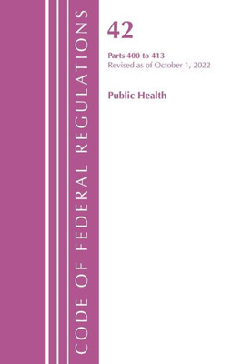Code Of Federal Regulations, Title 42 Public Health 400-413, Revised As Of October 1, 2022