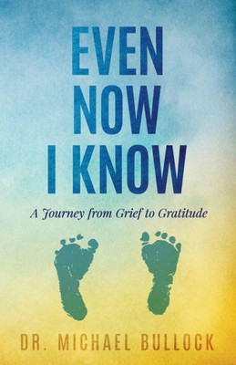 Even Now I Know: A Journey From Grief To Gratitude