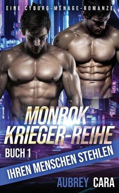 Ihren Menschen Stehlen: Eine Cyborg-Ménage-Romanze (Monrok-Krieger-Reihe) (German Edition)