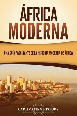 África Moderna: Una Guía Fascinante De La Historia Moderna De África (Historia Africana) (Spanish Edition)