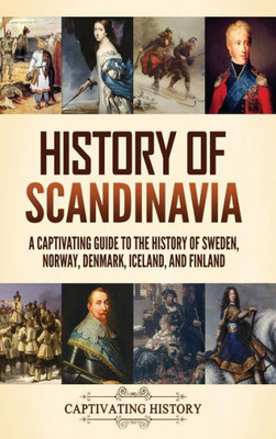 History Of Scandinavia: A Captivating Guide To The History Of Sweden, Norway, Denmark, Iceland, And Finland