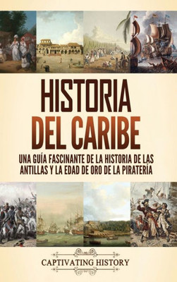 Historia Del Caribe: Una Guía Fascinante De La Historia De Las Antillas Y La Edad De Oro De La Piratería (Spanish Edition)
