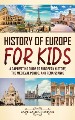 History Of Europe For Kids: A Captivating Guide To European History, The Medieval Period, And Renaissance