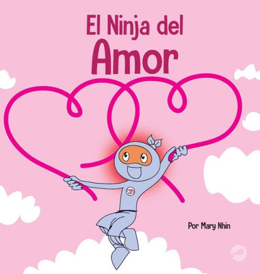El Ninja Del Amor: Un Libro Para Niños Sobre El Amor (Ninja Life Hacks Spanish) (Spanish Edition)