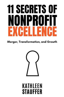 11 Secrets Of Nonprofit Excellence: Merger, Transformation, And Growth