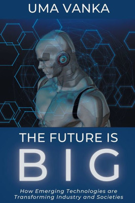 The Future Is Big: How Emerging Technologies Are Transforming Industry And Societies