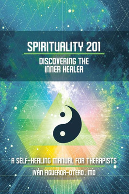 Spirituality 201: Discovering The Inner Healer: A Self-Healing Manual For Therapists